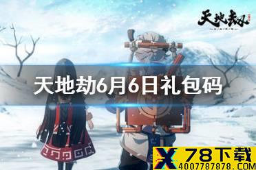 《天地劫》兑换码6月6日一览 6月6日礼包码是什么