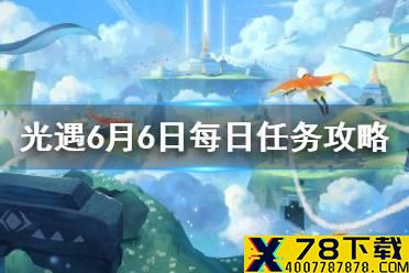 《光遇》6.6任务攻略 6月6日每日任务怎么做