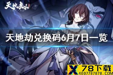 《天地劫》兑换码6月7日一览 6月7日礼包码是什么