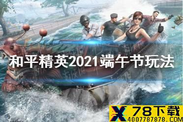 《和平精英》2021端午节玩法介绍 端午节活动情报分享
