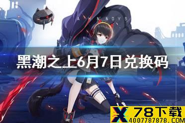 《黑潮之上》6月7日最新兑换码是什么 6月7日兑换码一览