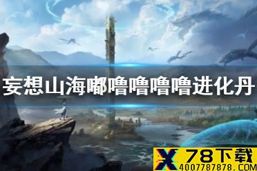《妄想山海》嘟噜噜噜噜进化丹怎么获得 嘟噜噜噜噜进化丹进化丹获得方法