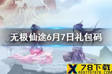 《无极仙途》6月7日礼包码是什么 6月7日礼包码介绍