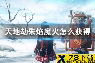 《天地劫》朱焰魔火怎么获得 朱焰魔火获得方法