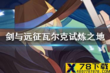 《剑与远征》瓦尔克试炼之地怎么玩 瓦尔克试炼之地通关攻略