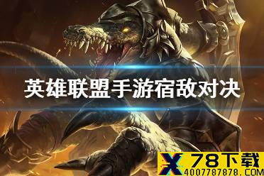 《英雄联盟手游》宿敌对决怎么触发 宿敌对决触发条件