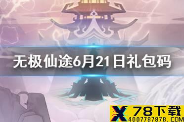 《无极仙途》6月21日礼包码是什么 6月21日礼包码介绍