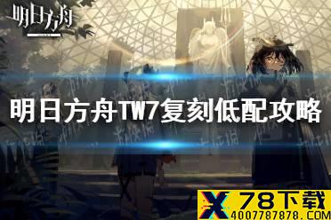 《明日方舟》TW7复刻低配攻略 TW8复刻低练打法