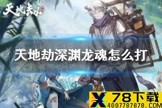 《天地劫》深渊龙魂怎么打 深渊龙魂打法攻略