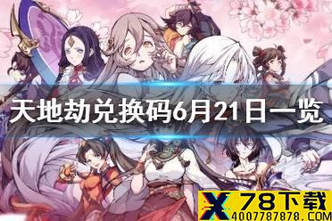 《天地劫》兑换码6月21日一览 6月21日礼包码是什么