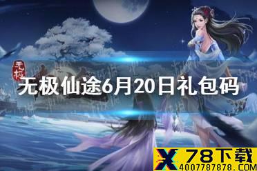 《无极仙途》6月20日礼包码是什么 6月20日礼包码介绍