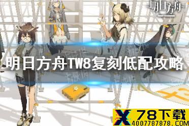 《明日方舟》TW8复刻低配攻略 TW8复刻单核低练打法