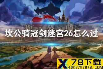 《坎公骑冠剑》迷宫26怎么过 迷宫26攻略
