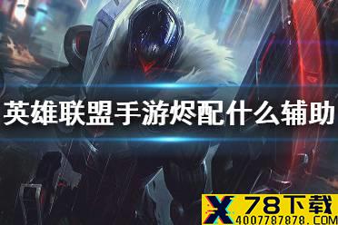 《英雄联盟手游》烬配什么辅助 烬搭档推荐