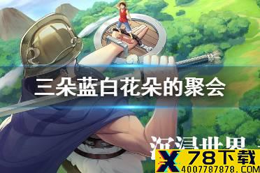 《航海王热血航线》三朵蓝白花朵的聚会 聚会位置介绍