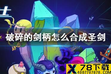《元气骑士》破碎的剑柄怎么合成圣剑 圣剑合成方法介绍