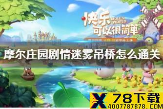 《摩尔庄园手游》剧情迷雾吊桥怎么通关  迷雾吊桥通关玩法攻略