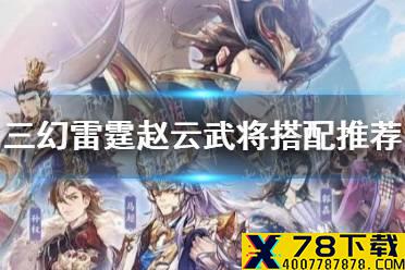 《三国志幻想大陆》雷霆赵云武将搭配推荐 雷霆赵云和谁搭配比较好