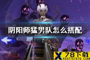 《阴阳师》猛男队怎么搭配 猛男队2021阵容配置