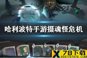 《哈利波特魔法觉醒》摄魂怪危机攻略 无名之书密室与囚徒摄魂怪怎么打