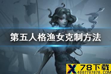 《第五人格》渔女怎么克制 渔女克制方法