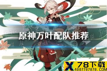 《原神手游》万叶配队推荐 万叶阵容怎么搭配好