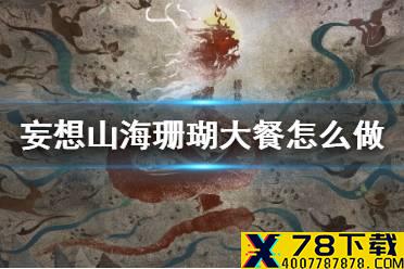 《妄想山海》珊瑚大餐怎么做 珊瑚大餐获得方法