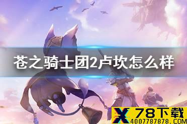《苍之骑士团2》卢坎怎么样 卢坎技能天赋装备推荐
