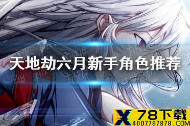 《天地劫》六月新手角色练哪些 六月新手角色推荐