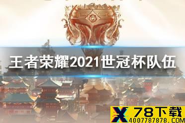 《王者荣耀》2021世界冠军杯队伍 2021世界冠军杯选手名单