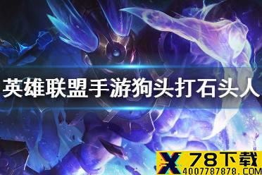 《英雄联盟手游》狗头怎么打石头人 狗头对线石头人技巧
