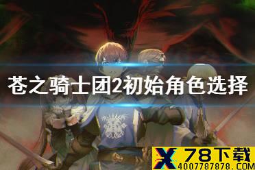 《苍之骑士团2》初始角色选择 初始角色哪个好