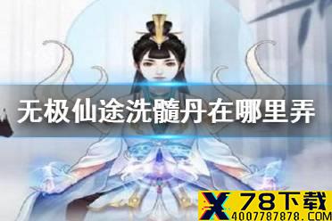 《无极仙途》洗髓丹在哪里弄 洗髓丹获得方法
