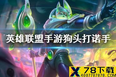 《英雄联盟手游》狗头怎么打诺手 狗头对线诺手玩法