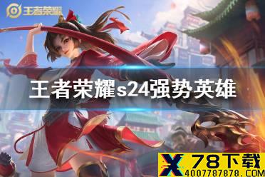 《王者荣耀》s24强势英雄有哪些 s24强势上分英雄推荐