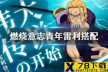 《航海王燃烧意志》青年雷利搭配攻略 青年雷利技能搭配推荐
