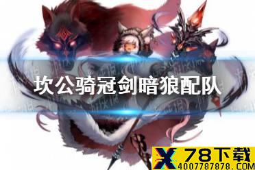 《坎公骑冠剑》暗狼配队 暗狼队伍配置