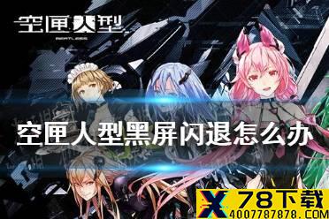 《空匣人型》黑屏闪退怎么办 黑屏闪退解决方法