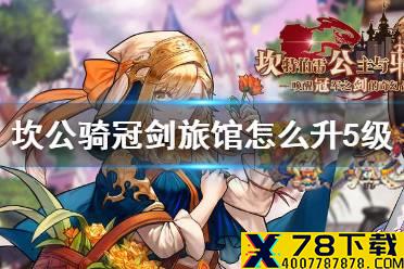 《坎公骑冠剑》旅馆怎么升5级 旅馆升级攻略
