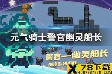 《元气骑士》警官海洋皮肤怎么样 警官幽灵船长皮肤特效展示
