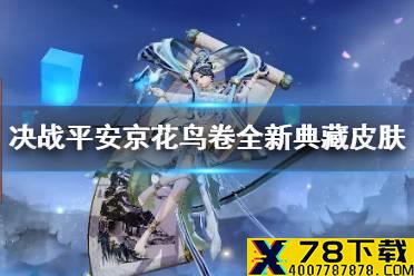 《决战！平安京》花鸟卷全新典藏皮肤上线 月中仙子花鸟卷典藏皮肤即将上架
