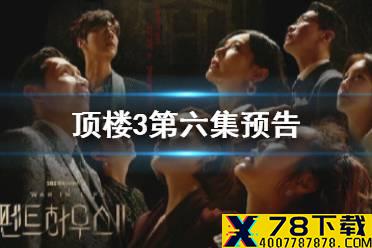 顶楼第三季第6集预告 顶楼3第6集剧情前瞻