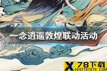 《一念逍遥》敦煌联动活动介绍 入梦敦煌修复文物活动玩法奖励