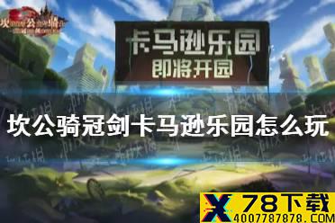 《坎公骑冠剑》卡马逊乐园怎么玩 卡马逊乐园玩法攻略