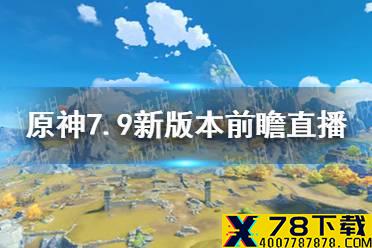 《原神手游》7.9新版本前瞻直播在哪看 7.9新版本前瞻直播观看地址分享