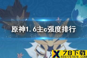 《原神手游》1.6主c强度排行 1.6主c中谁比较强