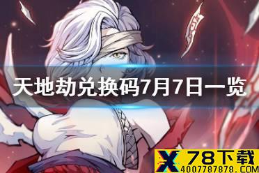 《天地劫》兑换码7月7日一览 7月7日礼包码是什么