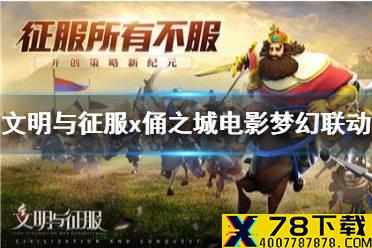 《文明与征服》手游x《俑之城》电影梦幻联动