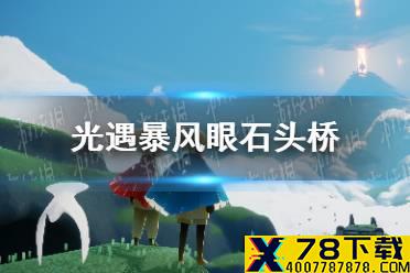 《光遇》石头桥在哪 暴风眼石头桥怎么进