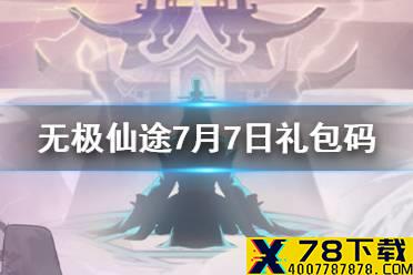《无极仙途》7月7日礼包码是什么 7月7日礼包码介绍